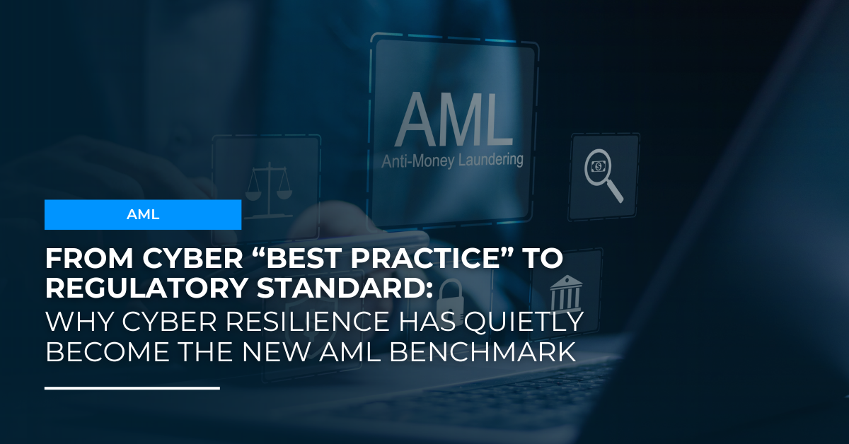 From Cyber “Best Practice” to Regulatory Standard: Why Cyber Resilience Has Quietly Become the New AML Benchmark