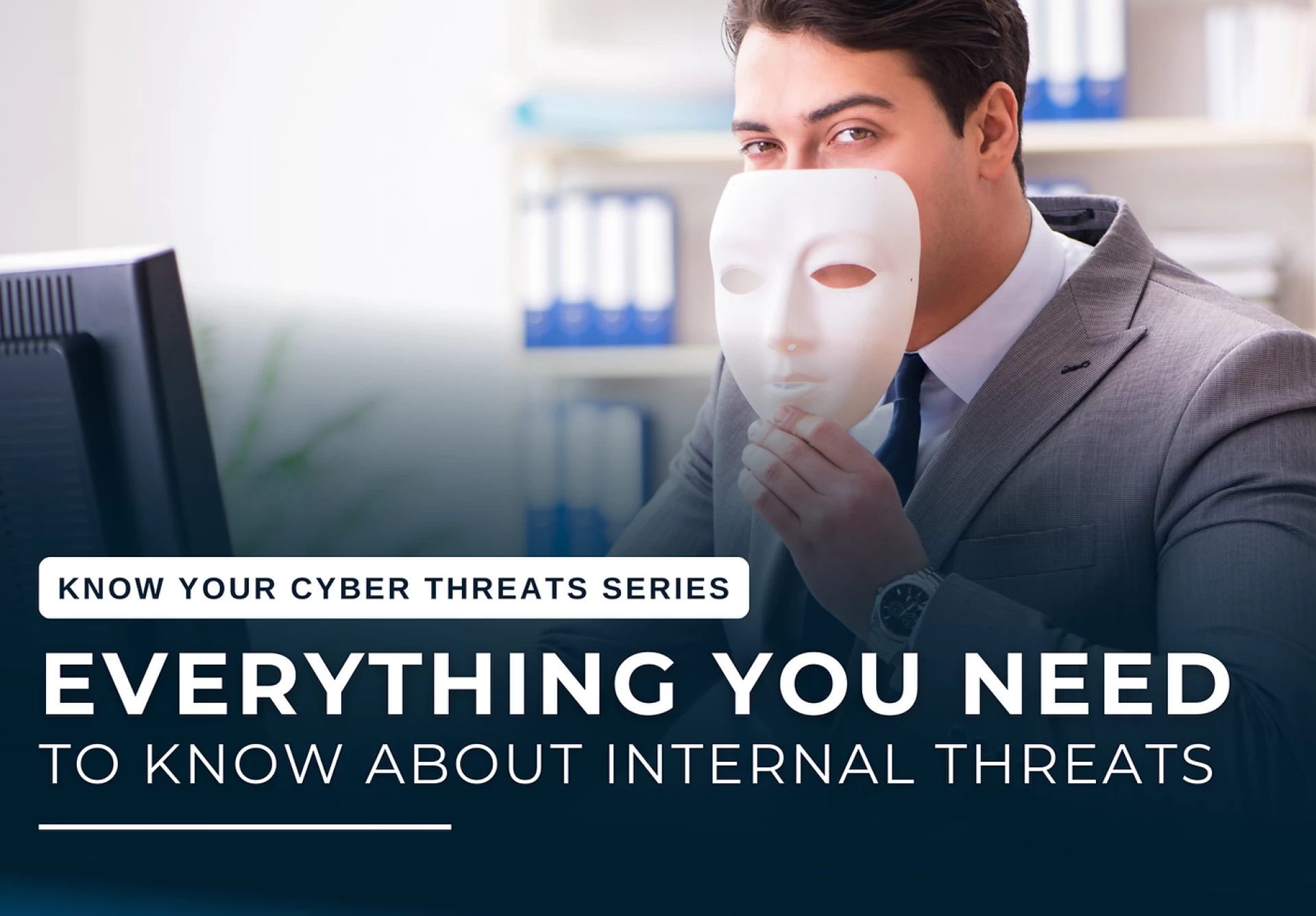 EVERYTHING YOU NEED TO KNOW ABOUT INTERNAL THREATS